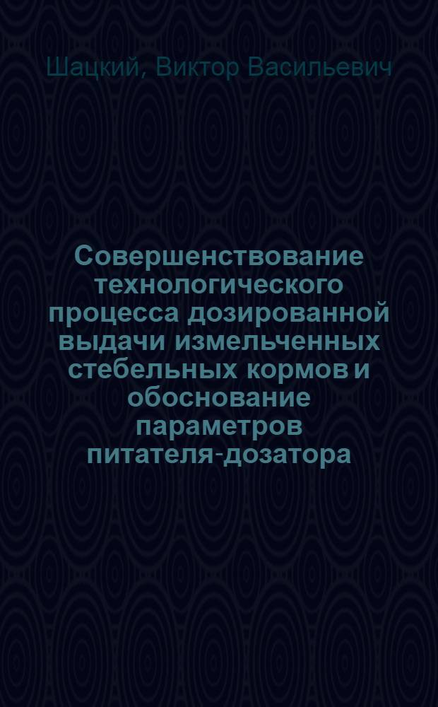 Совершенствование технологического процесса дозированной выдачи измельченных стебельных кормов и обоснование параметров питателя-дозатора : Автореф. дис. на соиск. учен. степ. канд. техн. наук : (05.20.01)