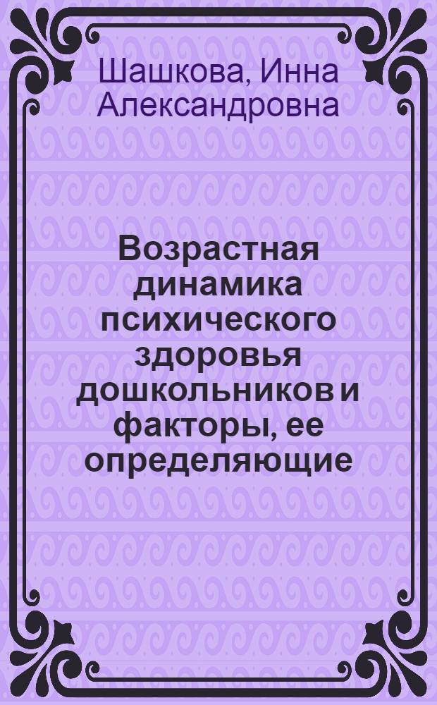 Возрастная динамика психического здоровья дошкольников и факторы, ее определяющие : Автореф. дис. на соиск. учен. степ. канд. мед. наук : (14.00.07)