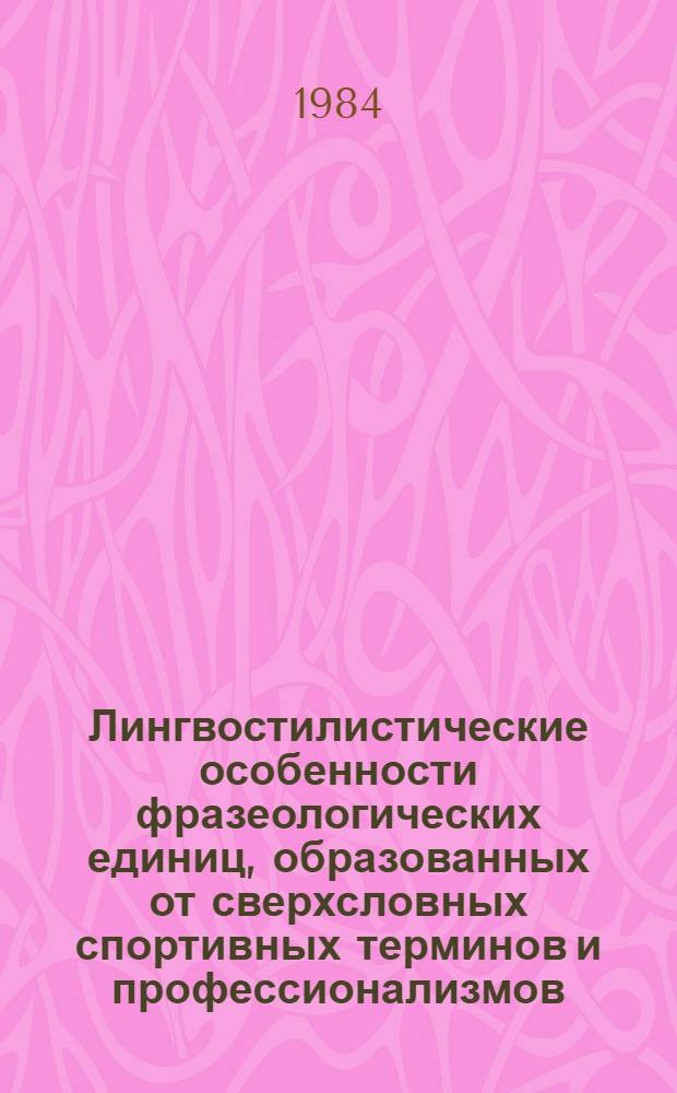Лингвостилистические особенности фразеологических единиц, образованных от сверхсловных спортивных терминов и профессионализмов : (На материале соврем. англ. яз.) : Автореф. дис. на соиск. учен. степ. канд. филол. наук : (10.02.04)