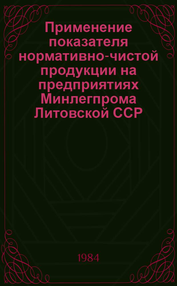 Применение показателя нормативно-чистой продукции на предприятиях Минлегпрома Литовской ССР : Аналит. обзор