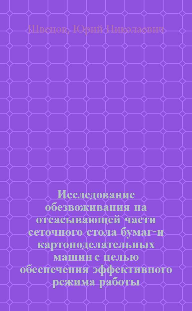 Исследование обезвоживания на отсасывающей части сеточного стола бумаго- и картоноделательных машин с целью обеспечения эффективного режима работы : Автореф. дис. на соиск. учен. степ. канд. техн. наук : (05.06.03)