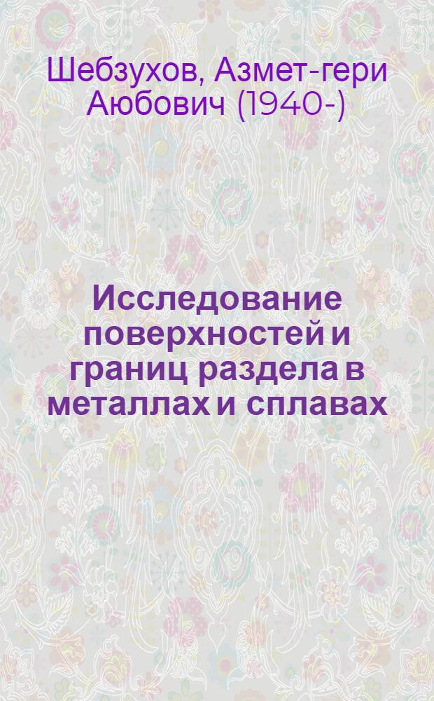 Исследование поверхностей и границ раздела в металлах и сплавах : Автореф. дис. на соиск. учен. степ. д-ра физ.-мат. наук : (01.04.07)