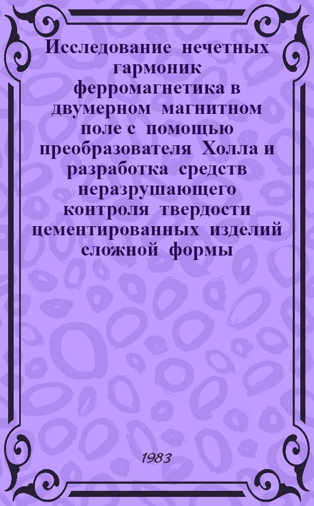 Исследование нечетных гармоник ферромагнетика в двумерном магнитном поле с помощью преобразователя Холла и разработка средств неразрушающего контроля твердости цементированных изделий сложной формы : Автореф. дис. на соиск. учен. степ. канд. техн. наук : (05.02.11)