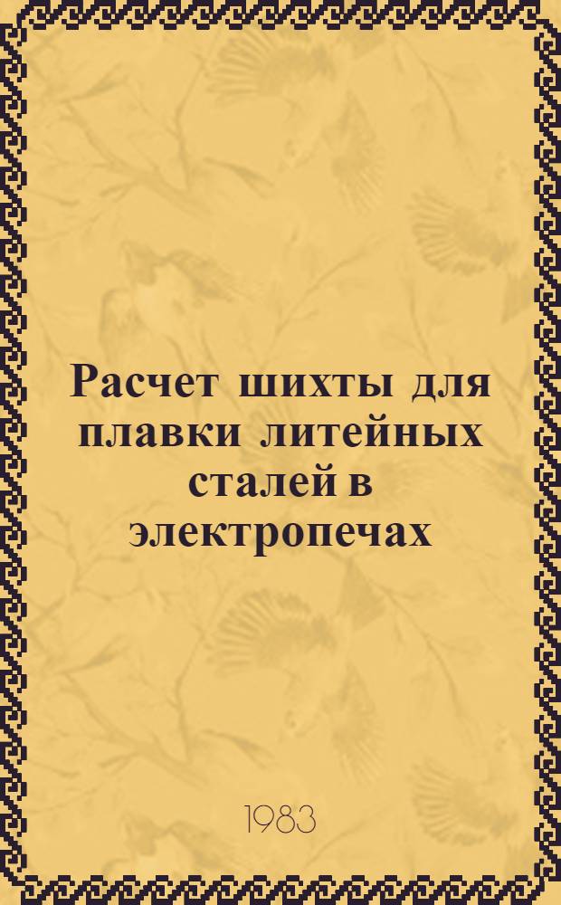 Расчет шихты для плавки литейных сталей в электропечах : Учеб. пособие для студентов вузов по курсу "Металлургия литейного пр-ва"