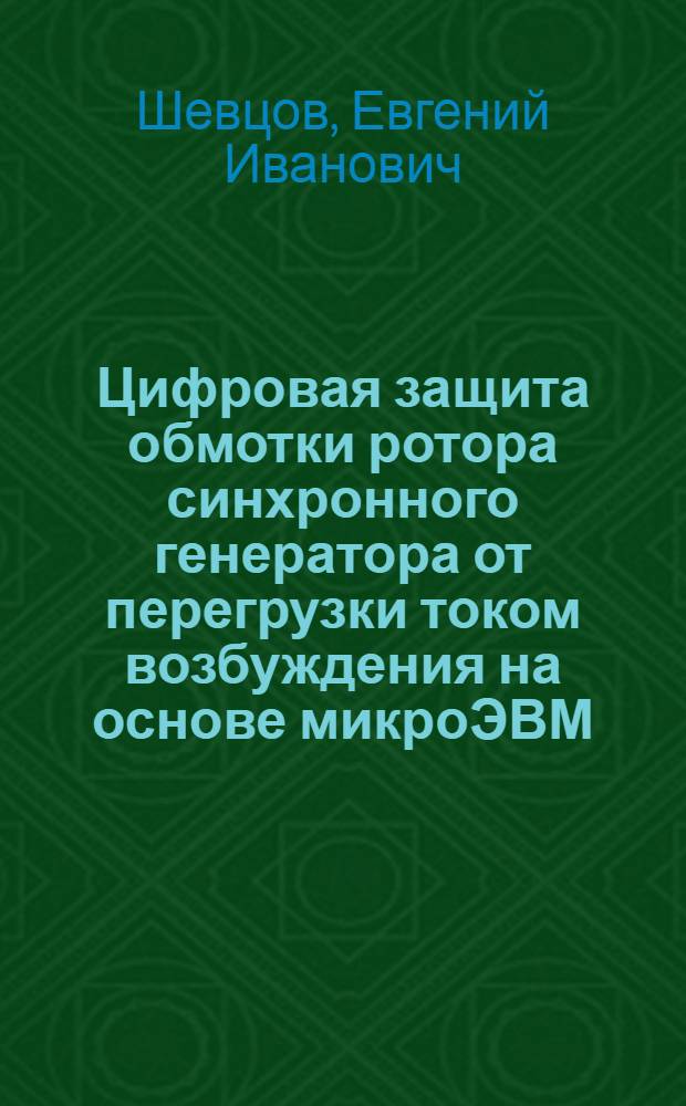 Цифровая защита обмотки ротора синхронного генератора от перегрузки током возбуждения на основе микроЭВМ : Автореф. дис. на соиск. учен. степ. канд. техн. наук : (05.14.02)