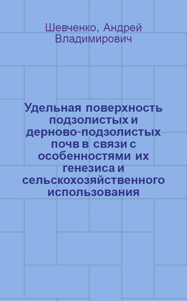Удельная поверхность подзолистых и дерново-подзолистых почв в связи с особенностями их генезиса и сельскохозяйственного использования : Автореф. дис. на соиск. учен. степ. канд. биол. наук : (06.01.03)