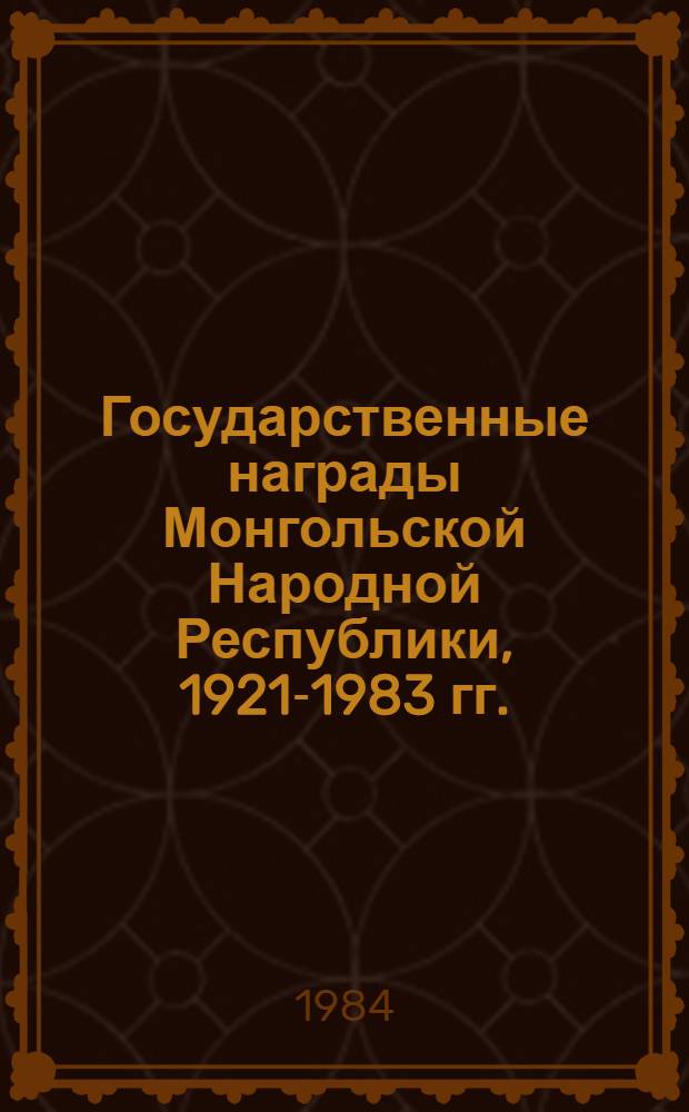 Государственные награды Монгольской Народной Республики, 1921-1983 гг. : Справочник