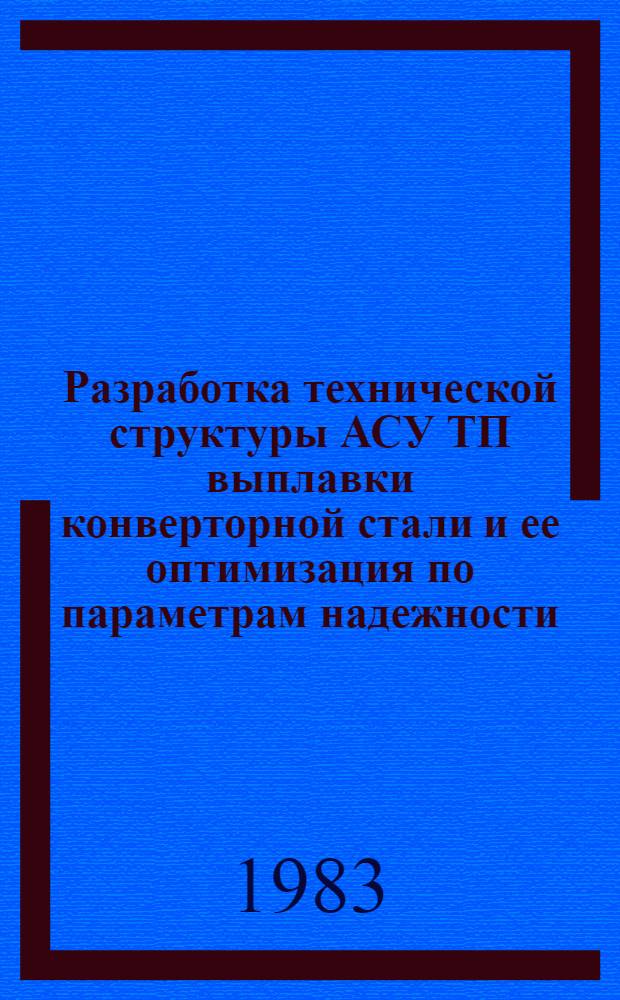 Разработка технической структуры АСУ ТП выплавки конверторной стали и ее оптимизация по параметрам надежности : Автореф. дис. на соиск. учен. степ. канд. техн. наук : (05.13.07)