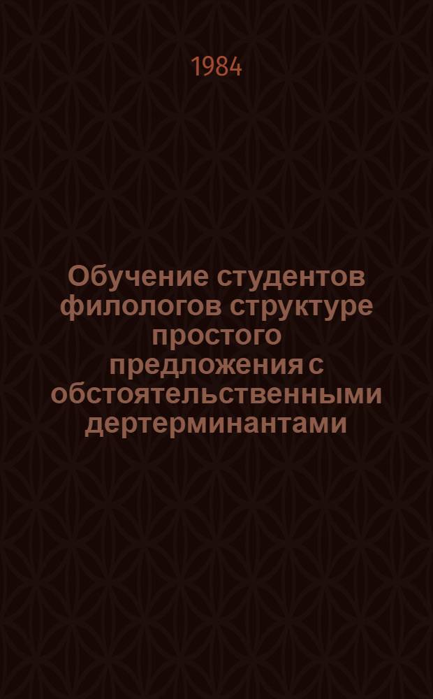 Обучение студентов филологов структуре простого предложения с обстоятельственными дертерминантами : Автореф. дис. на соиск. учен. степ. канд. пед. наук : (13.00.02)