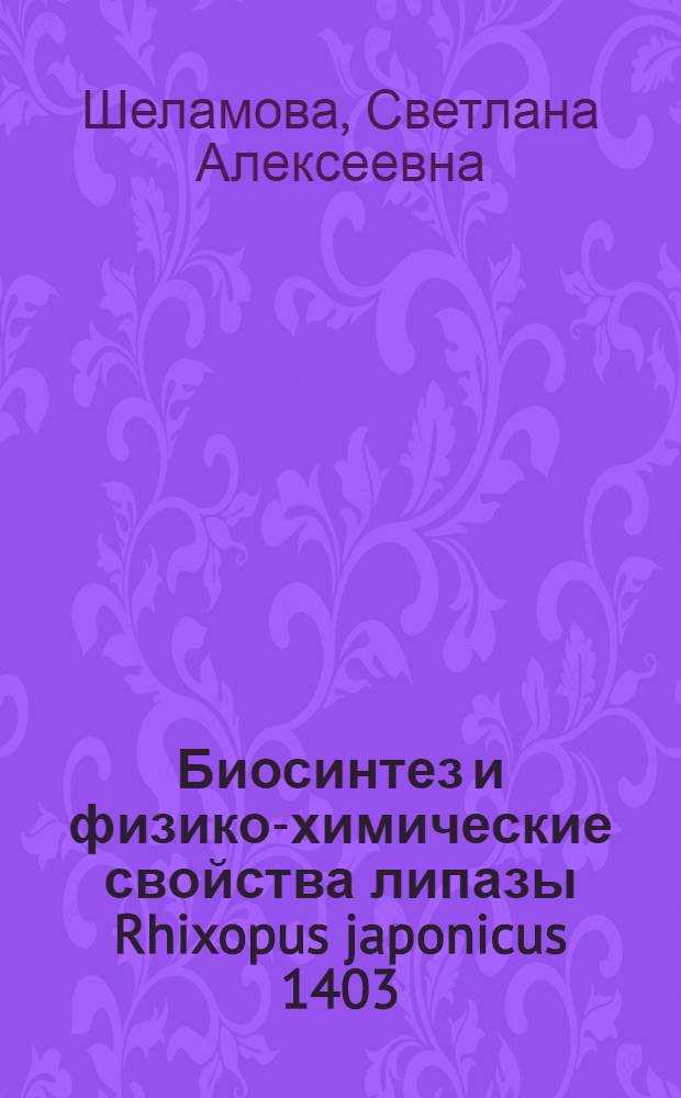 Биосинтез и физико-химические свойства липазы Rhixopus japonicus 1403 : Автореф. дис. на соиск. учен. степ. к. т. н