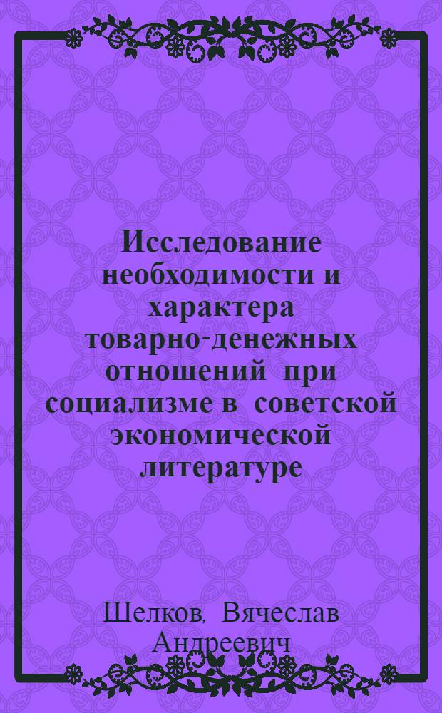 Исследование необходимости и характера товарно-денежных отношений при социализме в советской экономической литературе (30-60-е годы) : Автореф. дис. на соиск. учен. степ. канд. экон. наук : (08.00.02)