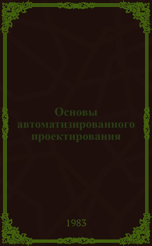 Основы автоматизированного проектирования : Учеб. пособие