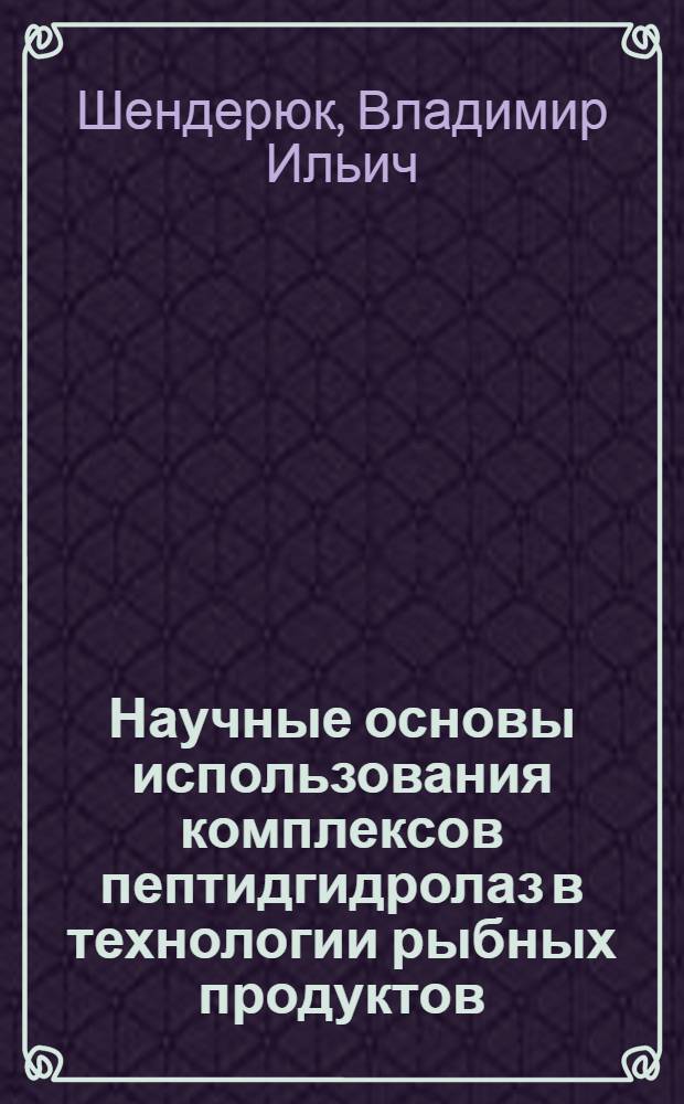 Научные основы использования комплексов пептидгидролаз в технологии рыбных продуктов : Автореф. дис. на соиск. учен. степ. д-ра техн. наук : (05.18.04)