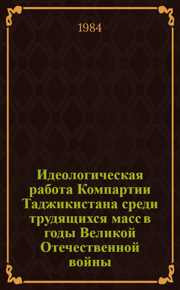 Идеологическая работа Компартии Таджикистана среди трудящихся масс в годы Великой Отечественной войны (июнь 1941-1945 гг.) : Автореф. дис. на соиск. учен. степ. канд. ист. наук : (07.00.01)