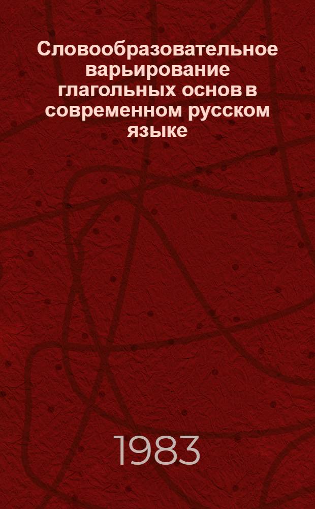 Словообразовательное варьирование глагольных основ в современном русском языке : Автореф. дис. на соиск. учен. степ. канд. филол. наук : (10.02.01)