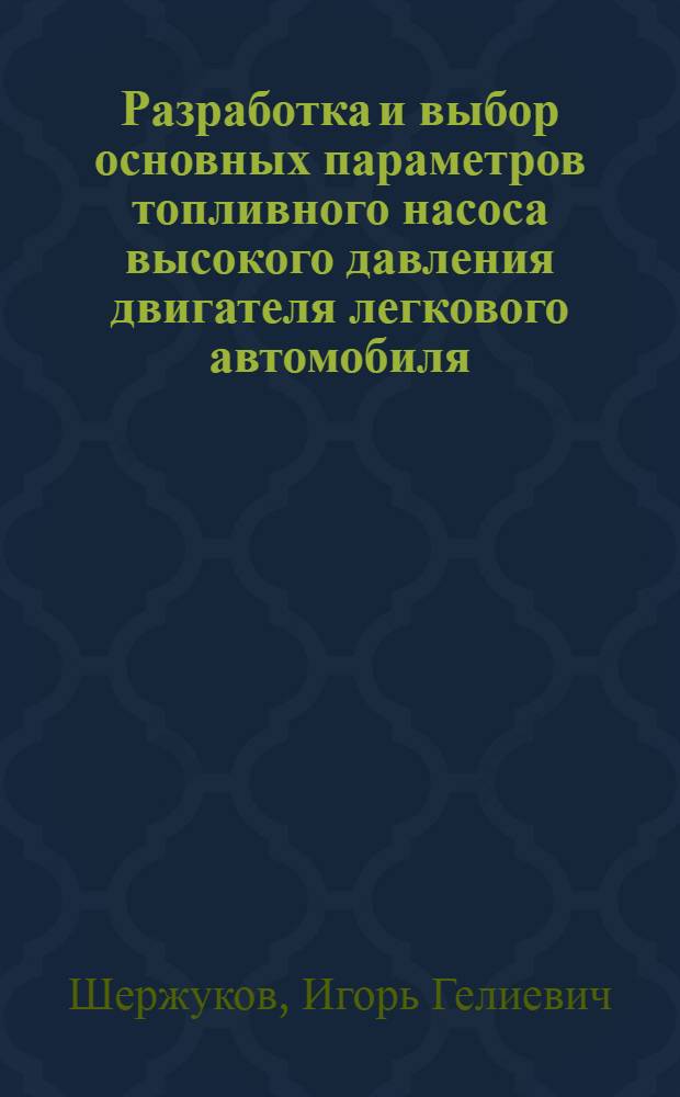 Разработка и выбор основных параметров топливного насоса высокого давления двигателя легкового автомобиля : Автореф. дис. на соиск. учен. степ. канд. техн. наук : (05.04.02)