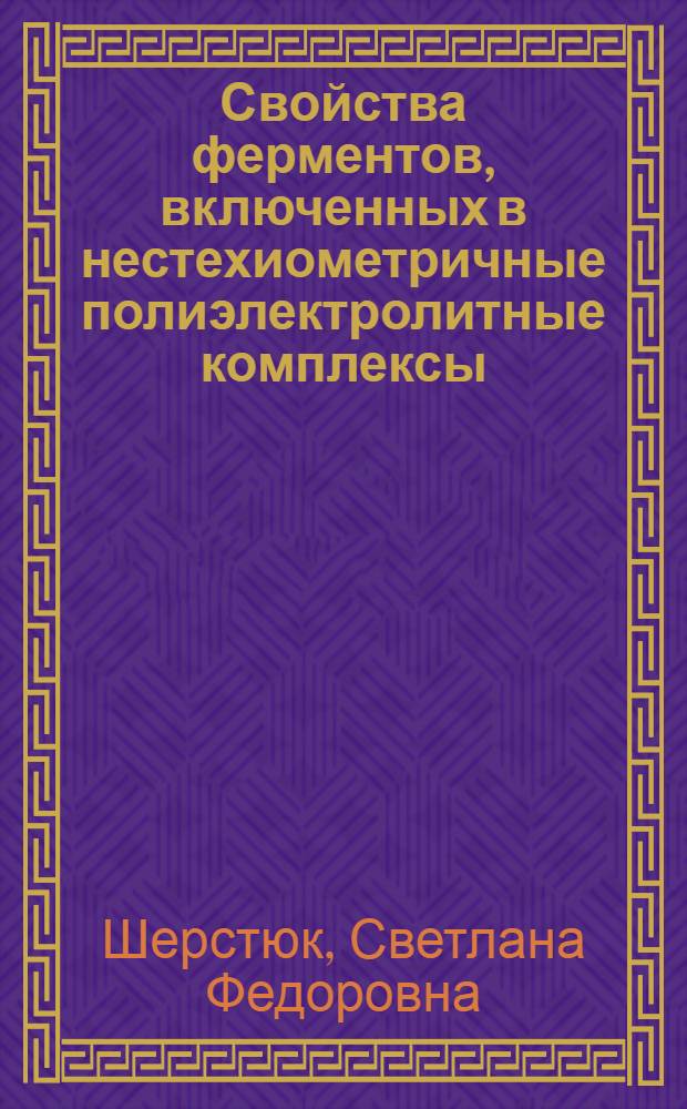 Свойства ферментов, включенных в нестехиометричные полиэлектролитные комплексы : Автореф. дис. на соиск. учен. степ. канд. хим. наук : (02.00.15)