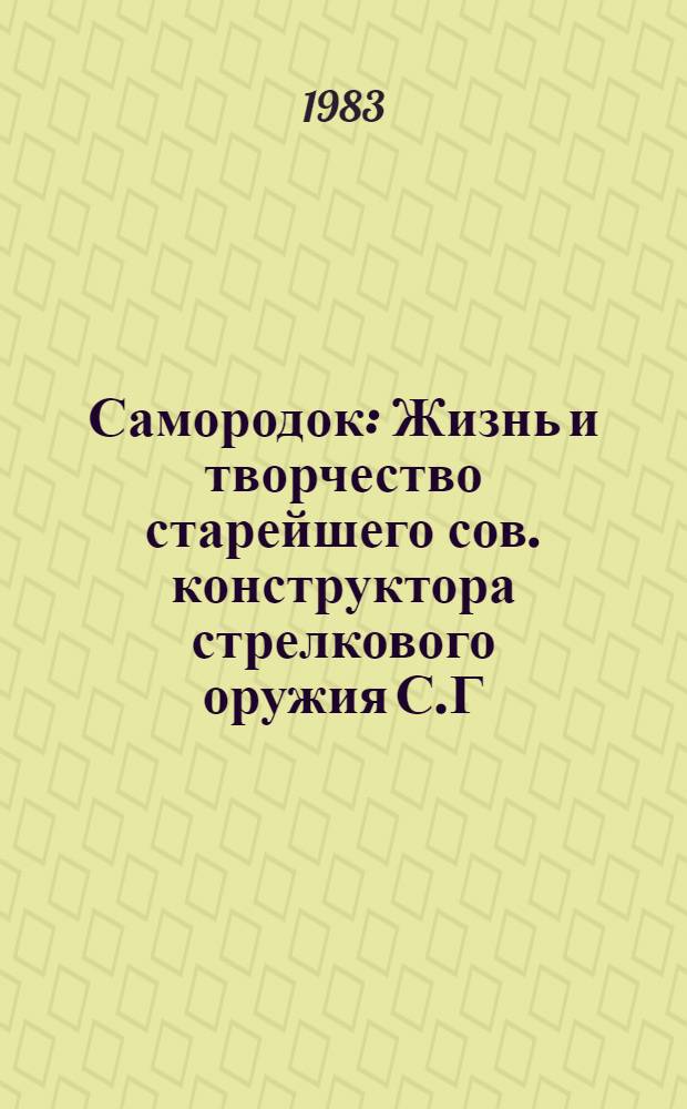Самородок : Жизнь и творчество старейшего сов. конструктора стрелкового оружия С.Г. Симонова