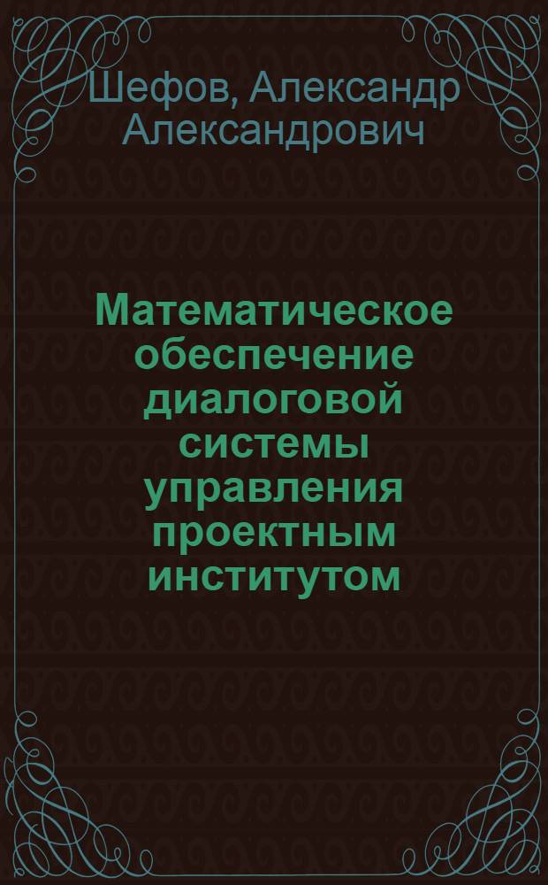 Математическое обеспечение диалоговой системы управления проектным институтом : Автореф. дис. на соиск. учен. степ. канд. техн. наук : (01.01.10)