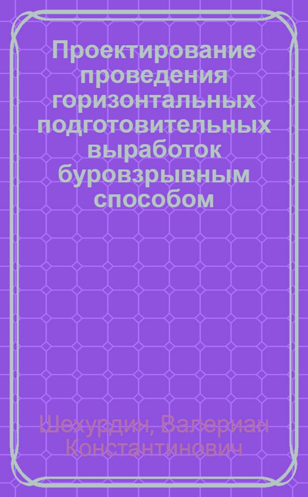 Проектирование проведения горизонтальных подготовительных выработок буровзрывным способом : Учеб. пособие