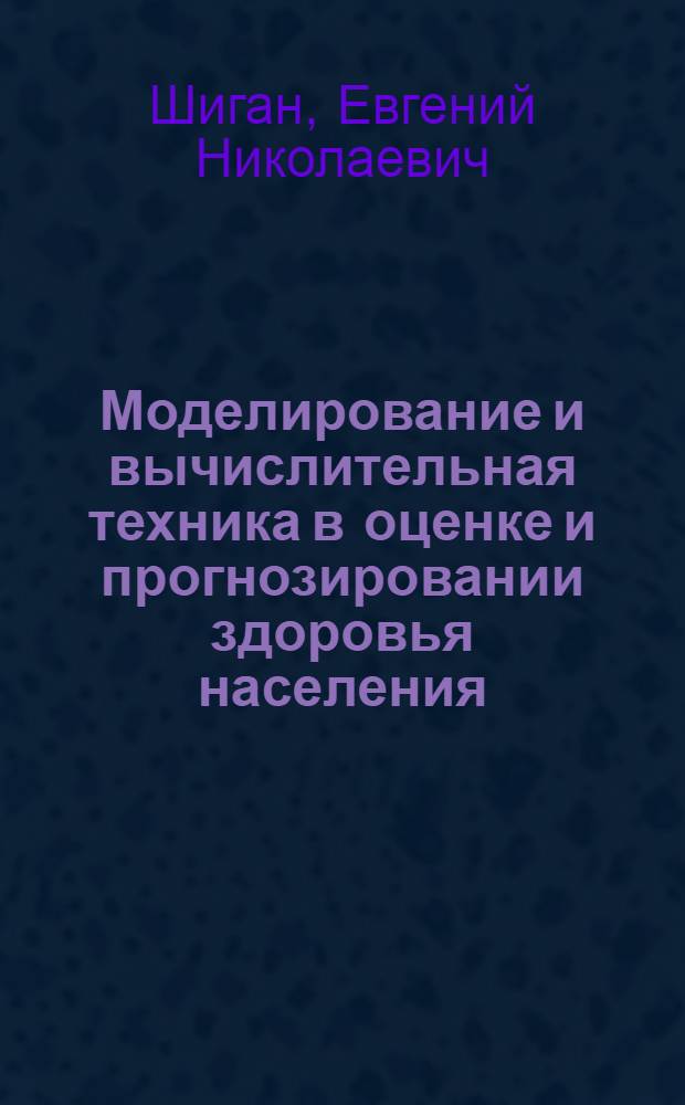 Моделирование и вычислительная техника в оценке и прогнозировании здоровья населения : Учеб. пособие