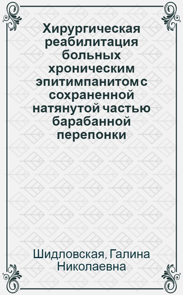 Хирургическая реабилитация больных хроническим эпитимпанитом с сохраненной натянутой частью барабанной перепонки : Автореф. дис. на соиск. учен. степ. канд. мед. наук : (14.00.04)