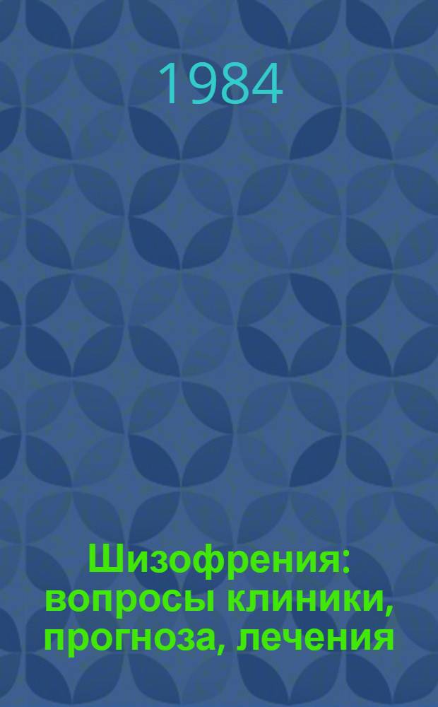 Шизофрения: вопросы клиники, прогноза, лечения : Сб. науч. тр