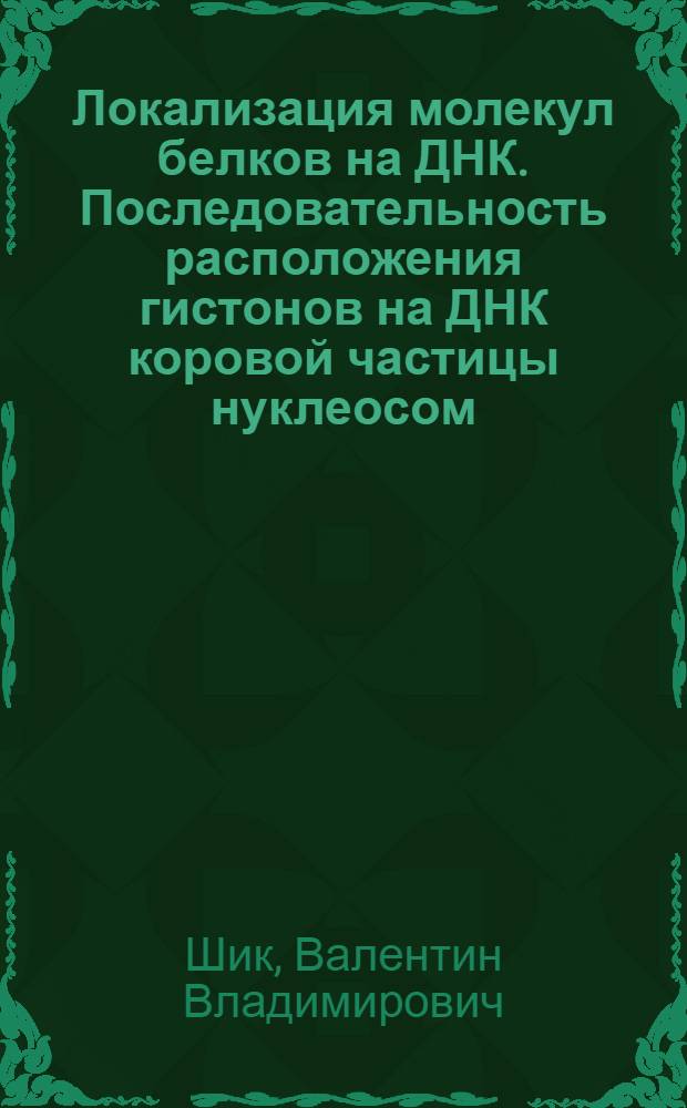 Локализация молекул белков на ДНК. Последовательность расположения гистонов на ДНК коровой частицы нуклеосом : Автореф. дис. на соиск. учен. степ. канд. хим. наук : (03.00.03)