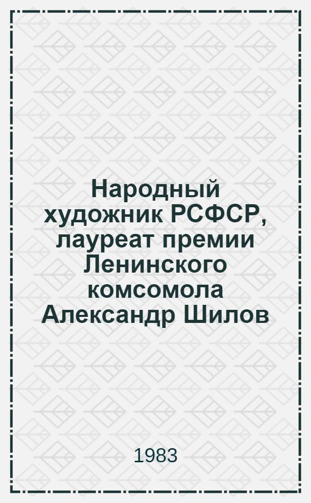 Народный художник РСФСР, лауреат премии Ленинского комсомола Александр Шилов : Кат. выст