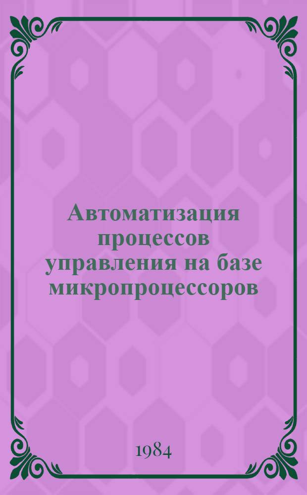 Автоматизация процессов управления на базе микропроцессоров : Библиогр. указ. отчетов о НИР, дис. и информ. карт, поступивших во ВНТИЦентр в 1981-1983 гг
