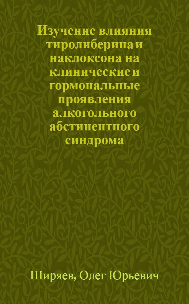 Изучение влияния тиролиберина и наклоксона на клинические и гормональные проявления алкогольного абстинентного синдрома : Автореф. дис. на соиск. учен. степ. к. м. н