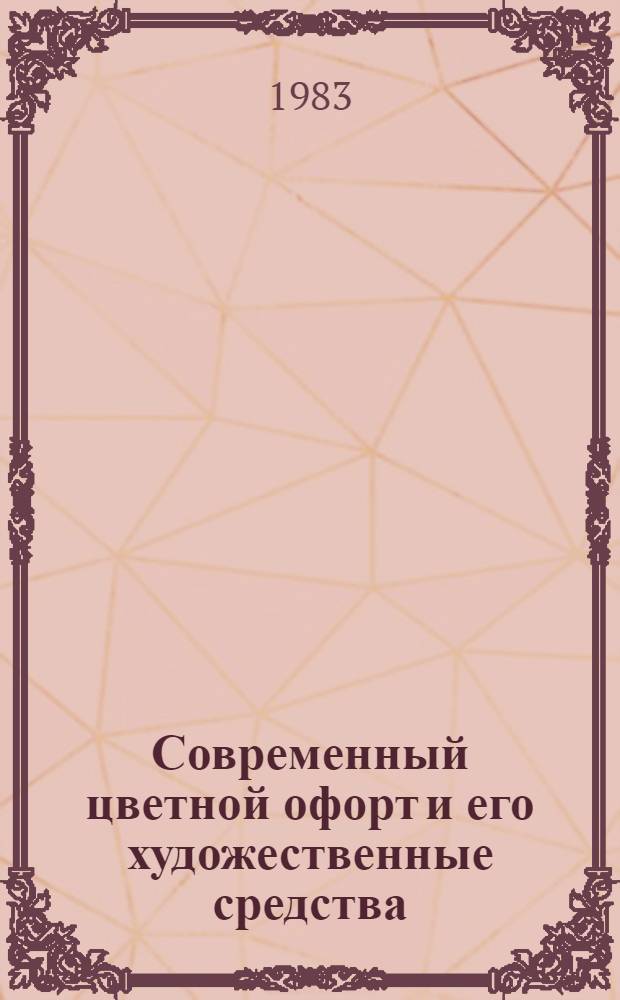Современный цветной офорт и его художественные средства : Автореф. дис. на соиск. учен. степ. канд. искусствоведения : (17.00.04)