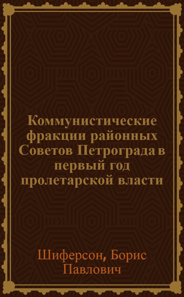 Коммунистические фракции районных Советов Петрограда в первый год пролетарской власти : Автореф. дис. на соиск. учен. степ. канд. ист. наук : (07.00.01)