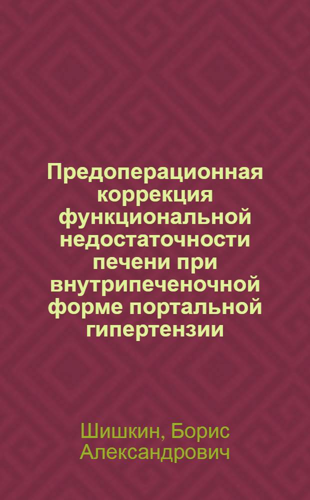Предоперационная коррекция функциональной недостаточности печени при внутрипеченочной форме портальной гипертензии : Автореф. дис. на соиск. учен. степ. канд. мед. наук : (14.00.27)