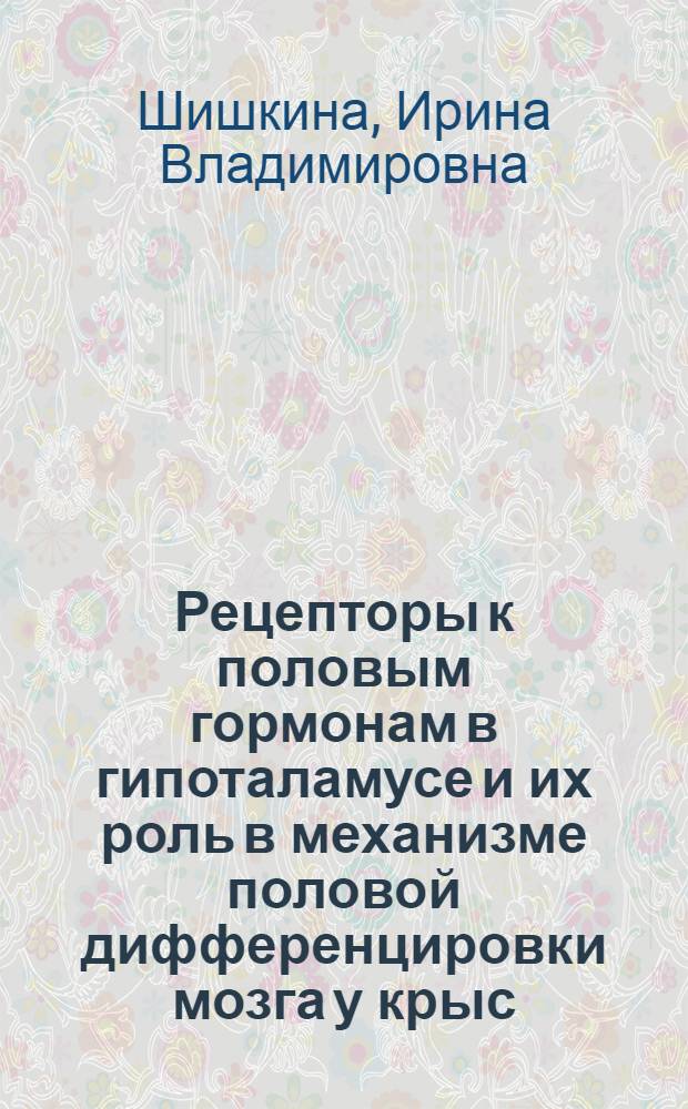Рецепторы к половым гормонам в гипоталамусе и их роль в механизме половой дифференцировки мозга у крыс : Автореф. дис. на соиск. учен. степ. канд. биол. наук : (03.00.13)