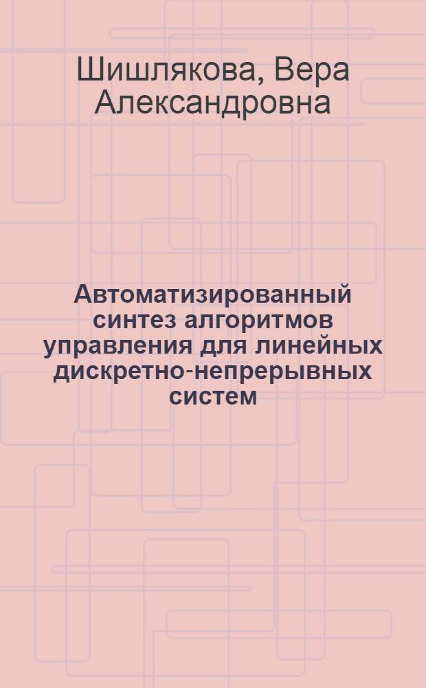 Автоматизированный синтез алгоритмов управления для линейных дискретно-непрерывных систем : Автореф. дис. на соиск. учен. степ. канд. техн. наук : (05.13.01)