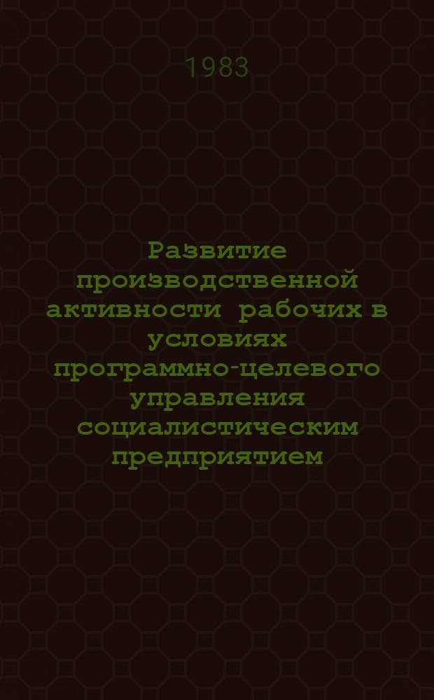 Развитие производственной активности рабочих в условиях программно-целевого управления социалистическим предприятием : Автореф. дис. на соиск. учен. степ. канд. филос. наук : (09.00.02)