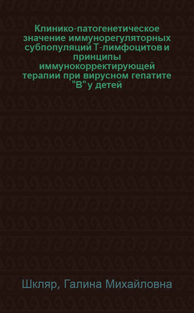 Клинико-патогенетическое значение иммунорегуляторных субпопуляций T-лимфоцитов и принципы иммунокорректирующей терапии при вирусном гепатите "В" у детей : Автореф. дис. на соиск. учен. степ. канд. мед. наук : (14.00.09)