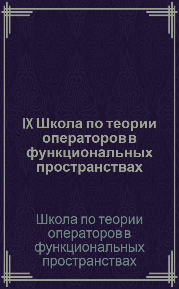 IX Школа по теории операторов в функциональных пространствах : Тез. докл., Тернополь, 13-19 сент. 1984 г