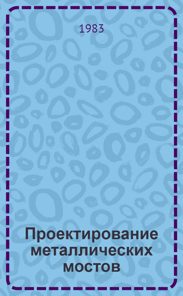 Проектирование металлических мостов : Учеб. пособие
