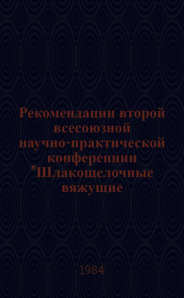 Рекомендации второй всесоюзной научно-практической конференции "Шлакощелочные вяжущие, бетоны и конструкции", Киев, 1984, 30 октября - 1 ноября