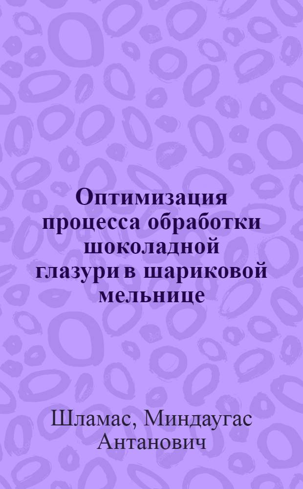 Оптимизация процесса обработки шоколадной глазури в шариковой мельнице : Автореф. дис. на соиск. учен. степ. к. т. н