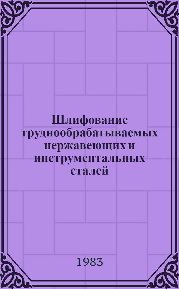 Шлифование труднообрабатываемых нержавеющих и инструментальных сталей : Метод. рекомендации