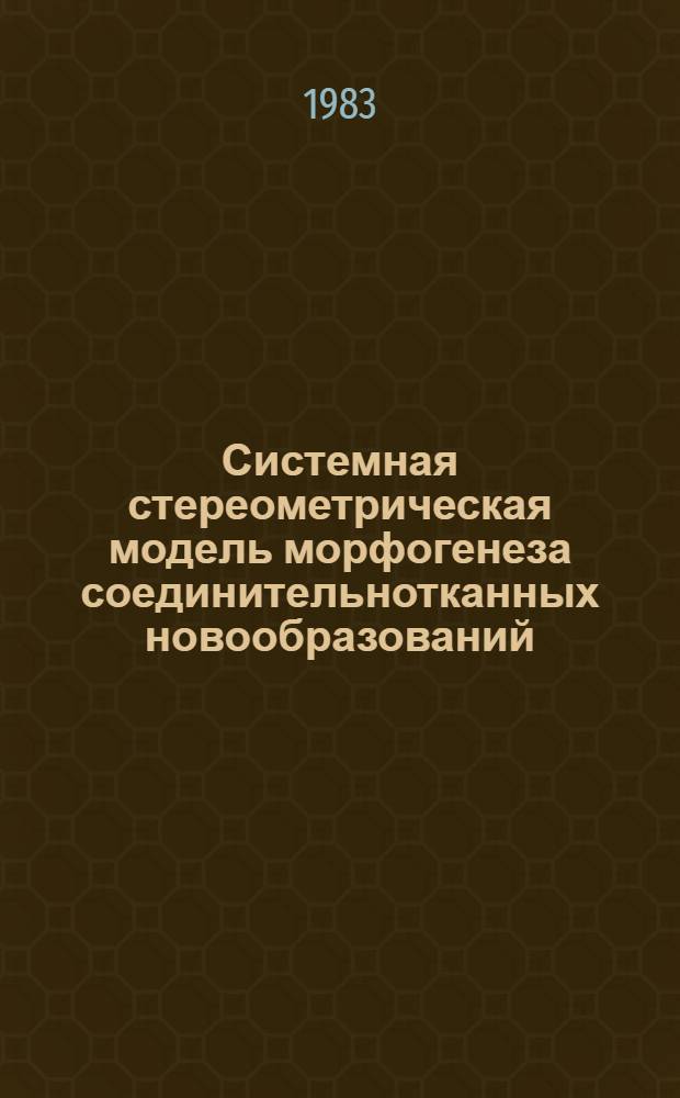 Системная стереометрическая модель морфогенеза соединительнотканных новообразований : Автореф. дис. на соиск. учен. степ. д-ра мед. наук : (14.00.15)