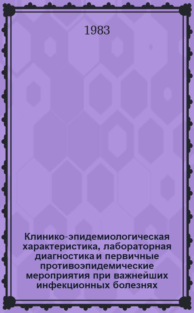 Клинико-эпидемиологическая характеристика, лабораторная диагностика и первичные противоэпидемические мероприятия при важнейших инфекционных болезнях