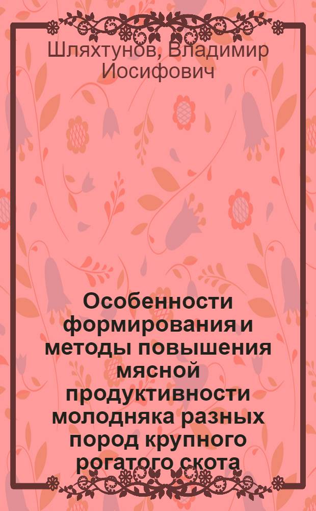Особенности формирования и методы повышения мясной продуктивности молодняка разных пород крупного рогатого скота : Автореф. дис. на соиск. учен. степ. д-ра с.-х. наук : (06.02.04)