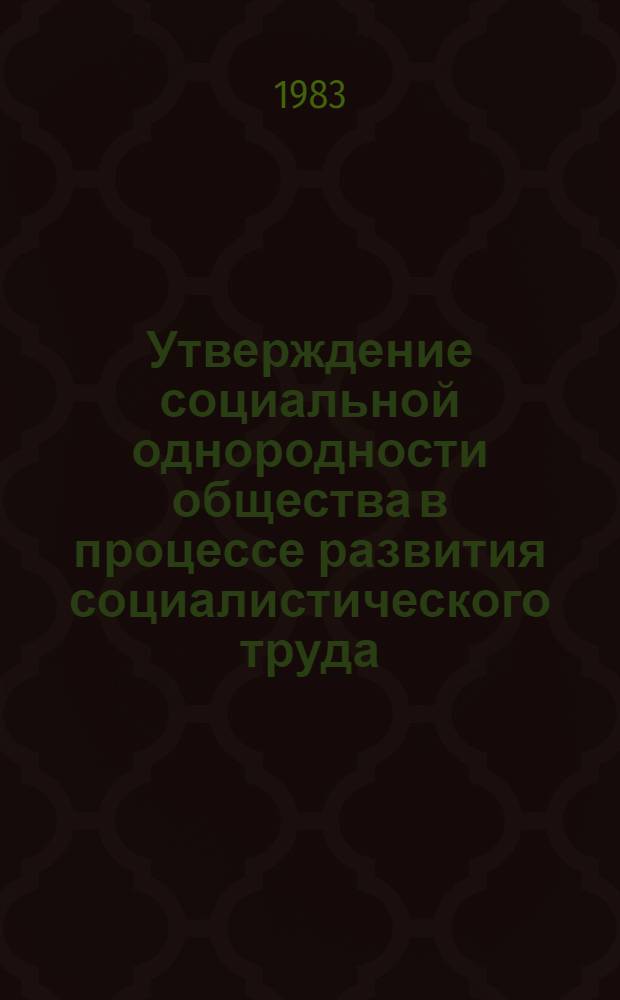 Утверждение социальной однородности общества в процессе развития социалистического труда : Автореф. дис. на соиск. учен. степ. канд. филос. наук : (09.00.02)