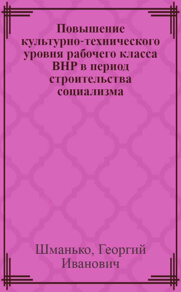 Повышение культурно-технического уровня рабочего класса ВНР в период строительства социализма (1948-1975 гг.) : Автореф. дис. на соиск. учен. степ. д-ра ист. наук : (07.00.03)