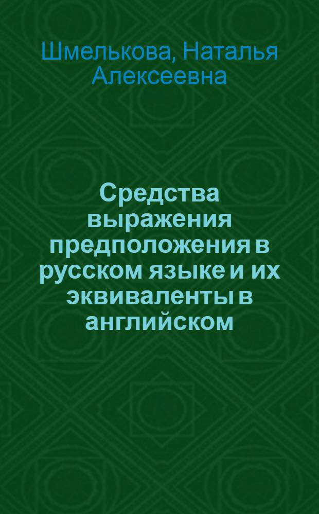 Средства выражения предположения в русском языке и их эквиваленты в английском : Автореф. дис. на соиск. учен. степ. канд. филол. наук : (10.02.01; 10.02.04)