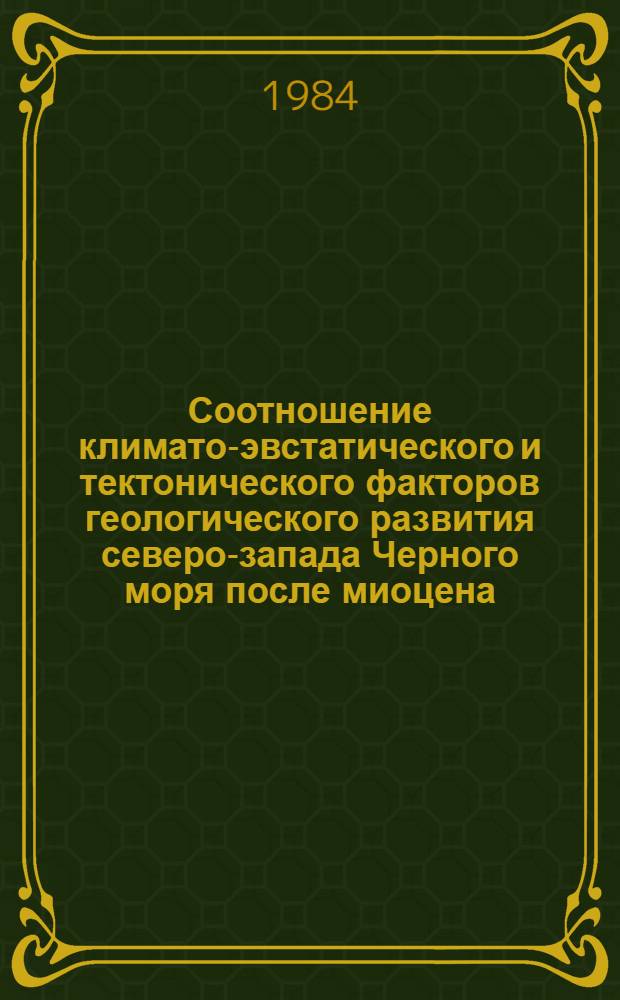 Соотношение климато-эвстатического и тектонического факторов геологического развития северо-запада Черного моря после миоцена : (Теория М. Миланковича и ист.-генет. реконструкции в геологии) : Автореф. дис. на соиск. учен. степ. канд. геол.-минерал. наук : (04.00.10)